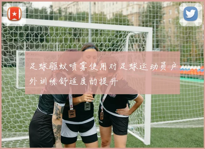 足球驱蚊喷雾使用对足球运动员户外训练舒适度的提升