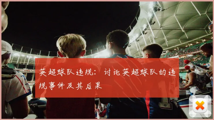 英超球队违规：讨论英超球队的违规事件及其后果