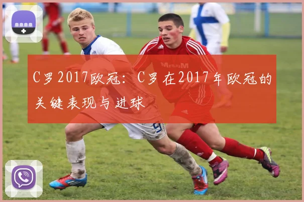 C罗2017欧冠：C罗在2017年欧冠的关键表现与进球
