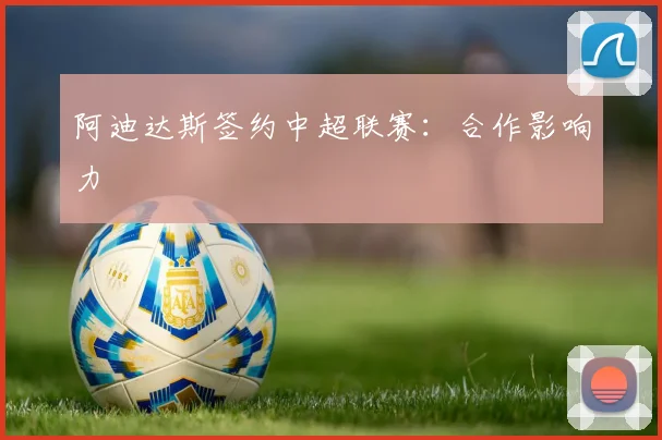 阿迪达斯签约中超联赛：合作影响力