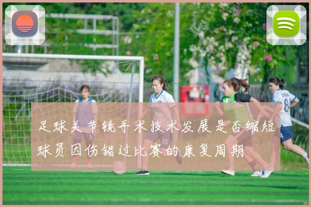 足球关节镜手术技术发展是否缩短球员因伤错过比赛的康复周期