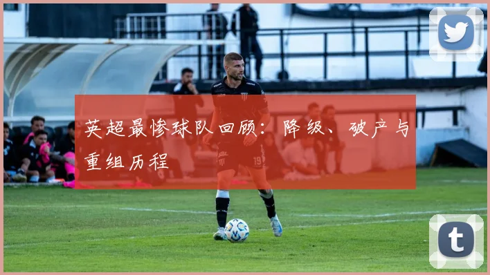 英超最惨球队回顾:降级、破产与重组历程