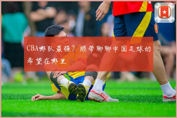CBA哪队最强?顺带聊聊中国足球的希望在哪里