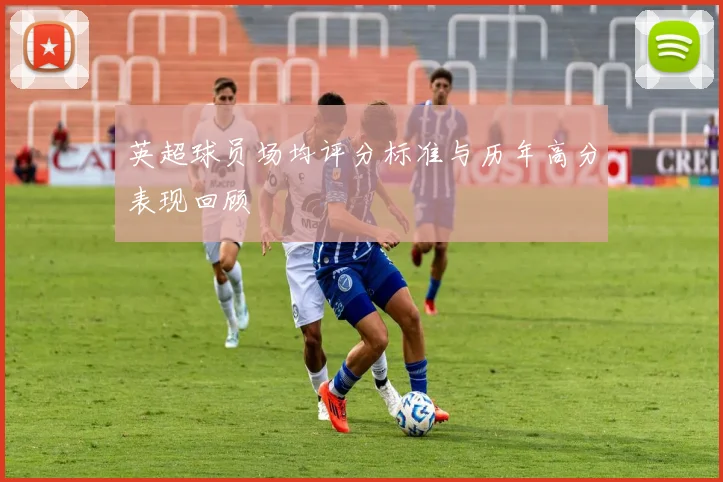 英超球员场均评分标准与历年高分表现回顾