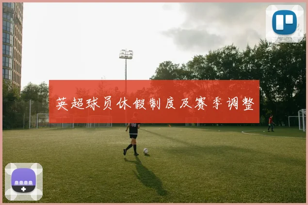 英超球员休假制度及赛季调整