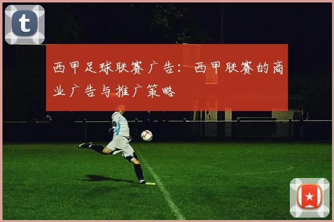 西甲足球联赛广告：西甲联赛的商业广告与推广策略