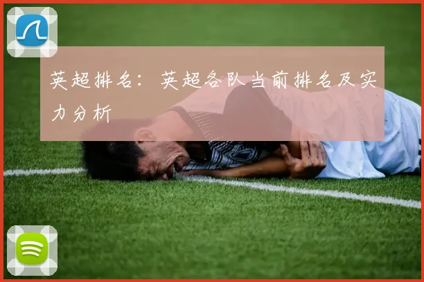英超排名：英超各队当前排名及实力分析