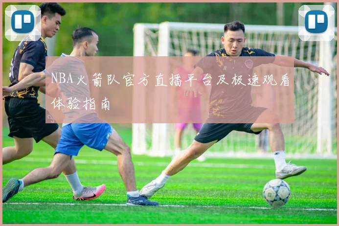 NBA火箭队官方直播平台及极速观看体验指南