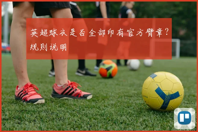 英超球衣是否全部印有官方臂章？规则说明