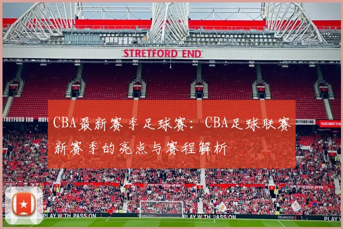 CBA最新赛季足球赛：CBA足球联赛新赛季的亮点与赛程解析